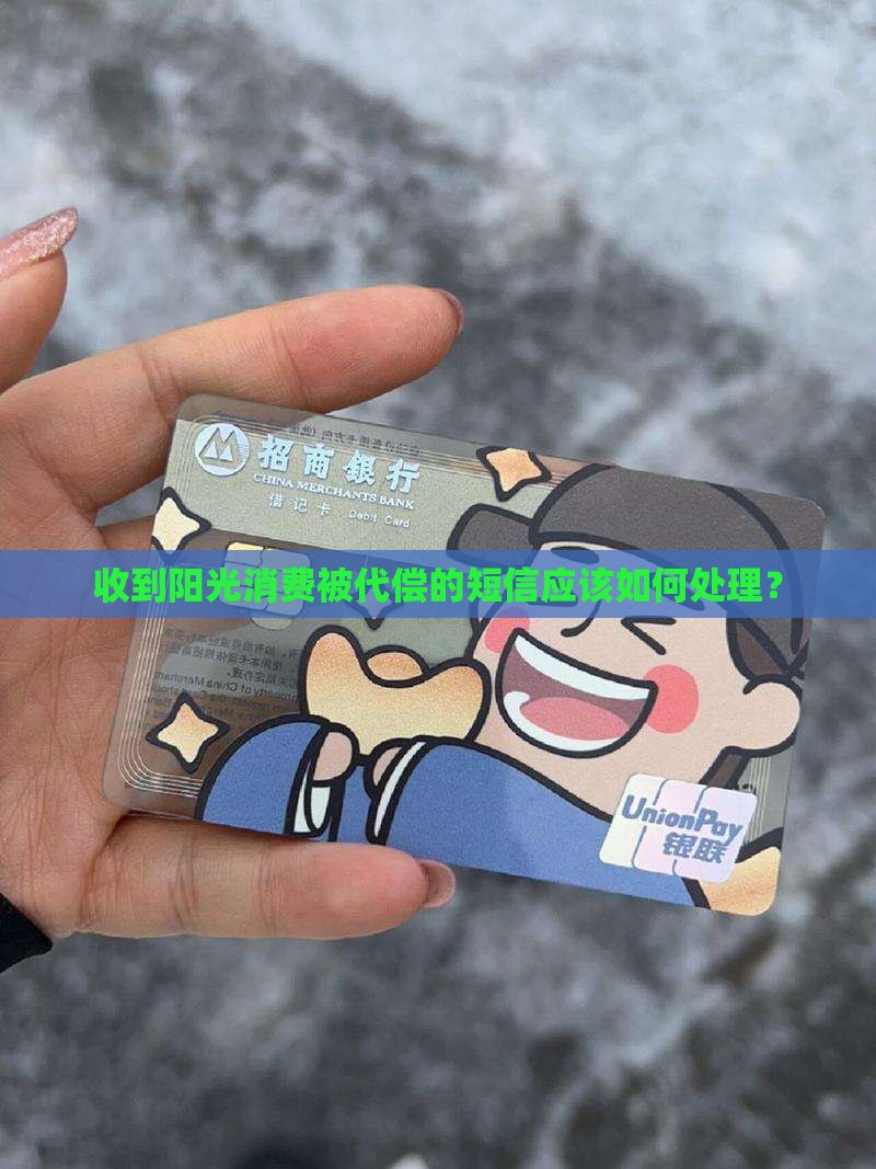 收到阳光消费被代偿的短信应该怎么办