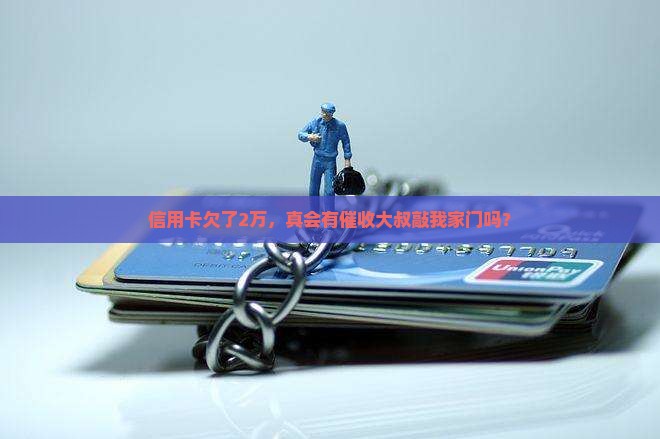 信用卡欠款2万会有催收员上门吗