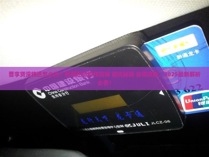晋享贷没钱还怎么延期还款操作指南