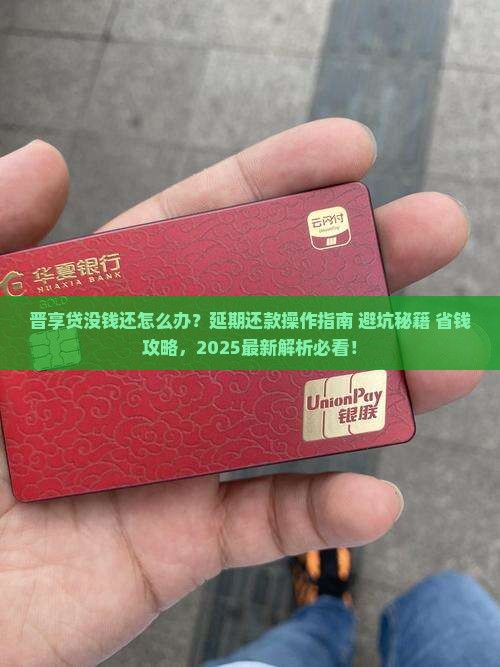晋享贷没钱还怎么延期还款操作指南