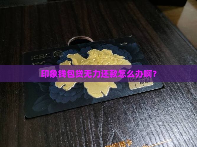 印象钱包贷无力还款怎么办