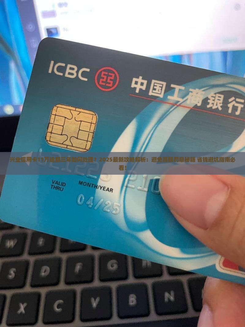 兴业信用卡11万逾期三年如何处理
