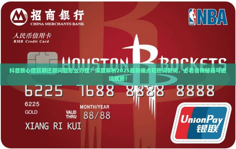 抖音放心借怎么办理延期还款问题解决方案