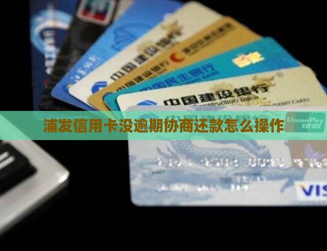 浦发信用卡没逾期协商还款怎么操作