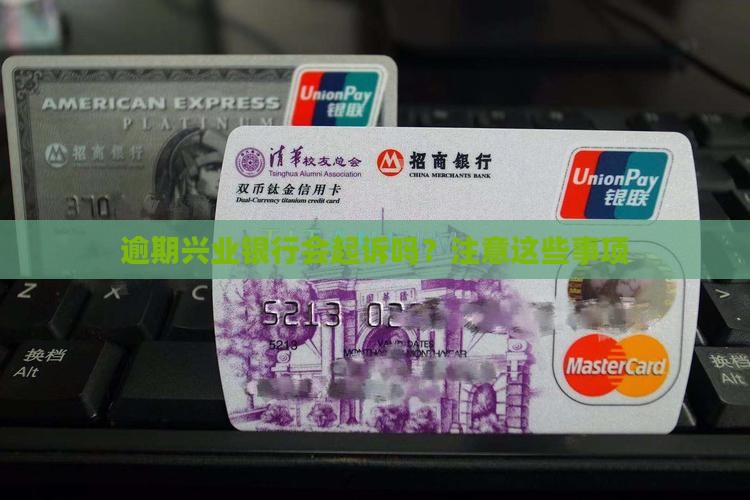 兴业银行逾期了会起诉吗需要注意哪些事项