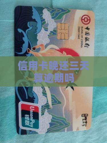 信用卡晚还三天算逾期吗 信用卡晚还三天算逾期吗