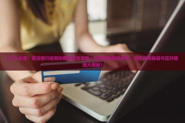 建设银行逾期协商还款步骤及应对措施分享