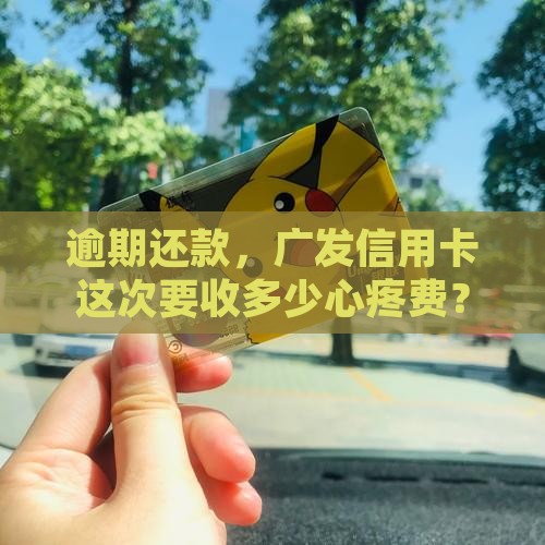 广发信用卡逾期费多少钱