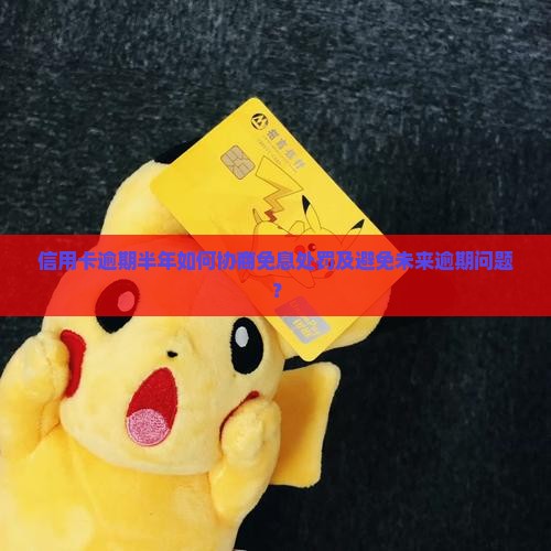 信用卡逾期半年如何协商免息处罚