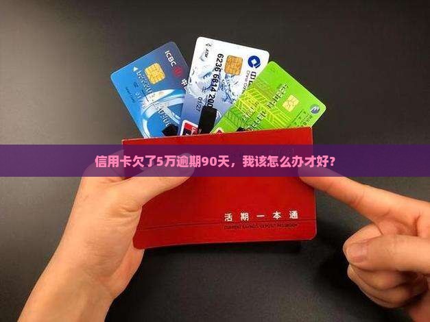 浦发信用卡欠5万逾期90天该怎么办