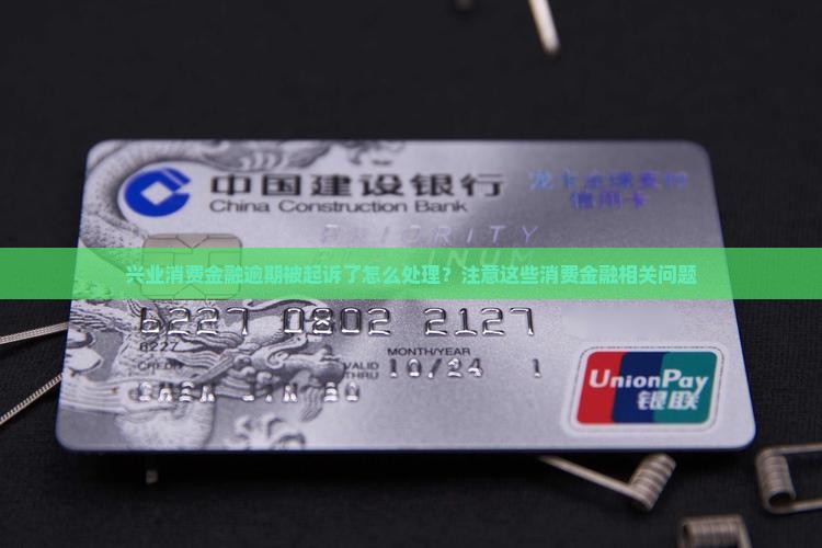 兴业消费金融逾期被起诉需要注意什么