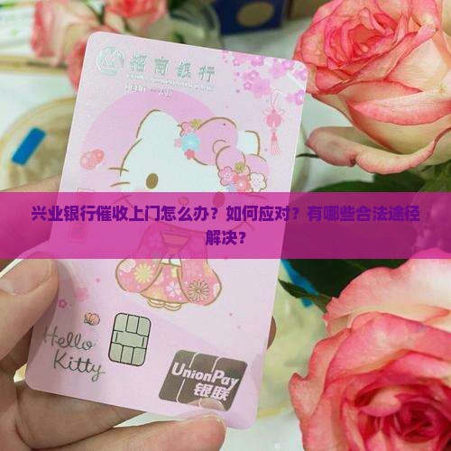 兴业银行催收上门怎么办