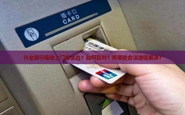 兴业银行催收上门怎么办