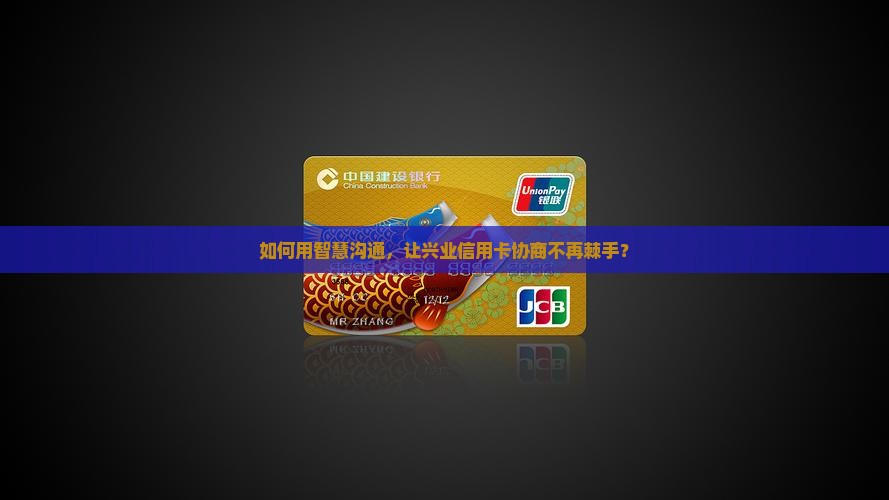 兴业信用卡主动协商的技巧与步骤