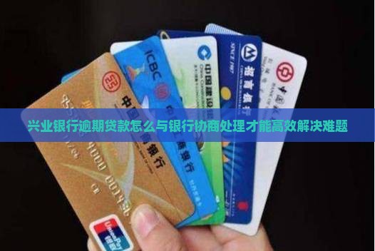 兴业银行逾期怎么协商处理才能有效解决问题