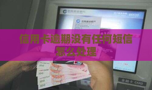 信用卡逾期没有任何短信怎么处理