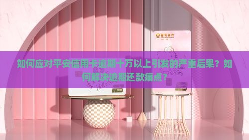 平安信用卡逾期十万以上怎么办