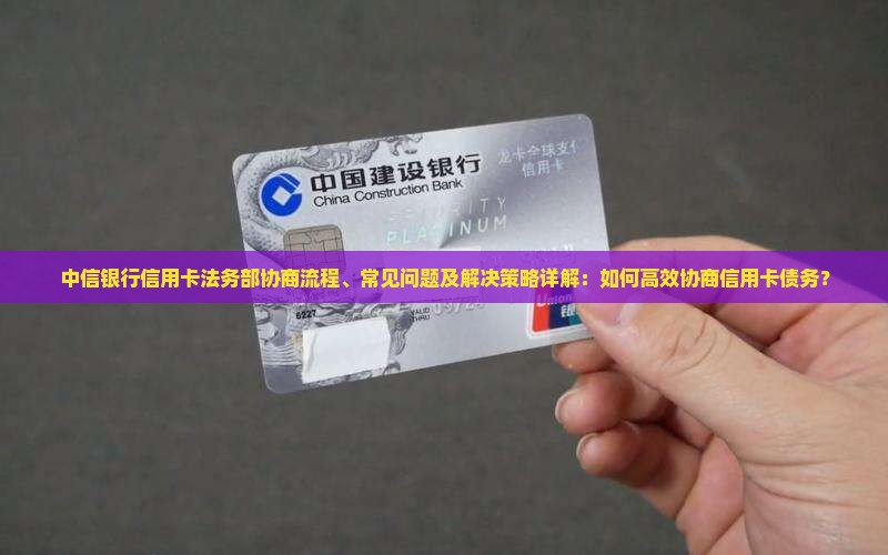 中信银行信用卡法务部协商流程详解 中信银行信用卡法务部协商流程详解