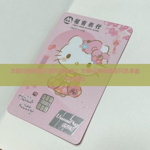 欠银行的钱能不能只还本金 欠银行的钱能不能只还本金