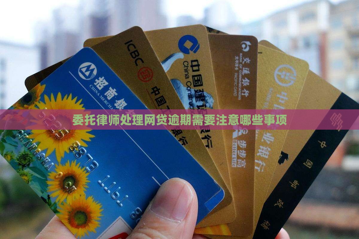 委托律师处理网贷逾期需要注意哪些问题