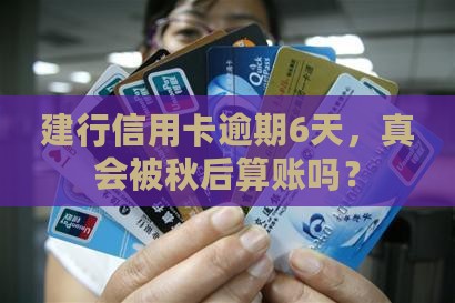 建设银行信用卡逾期6天后会有什么后果