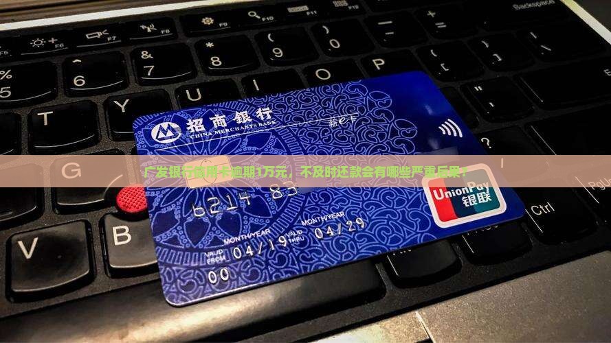 广发银行信用卡1万元逾期后会发生什么
