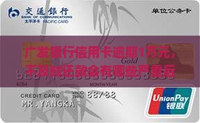 广发银行信用卡1万元逾期后会发生什么