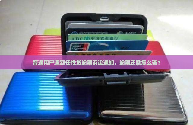 任性贷逾期了发来诉讼告知该怎么办