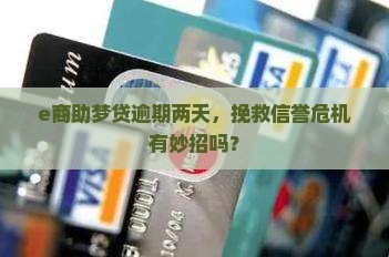 e商助梦贷逾期两天怎么办处理 e商助梦贷逾期两天怎么办处理