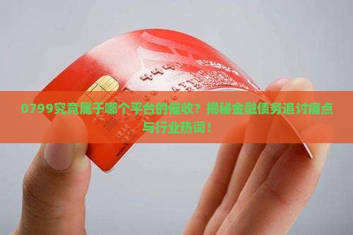 0799是哪个平台的催收
