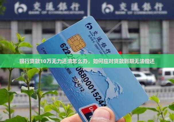银行贷款10万无力还清怎么办