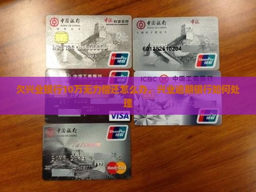 欠兴业银行10万无力偿还怎么办处理