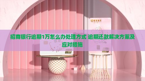 招商银行逾期1万怎么办处理方式