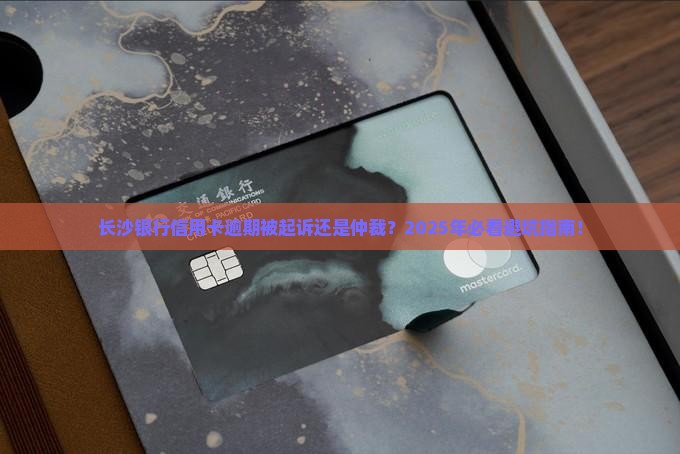 长沙银行信用卡逾期起诉还是仲裁更合适