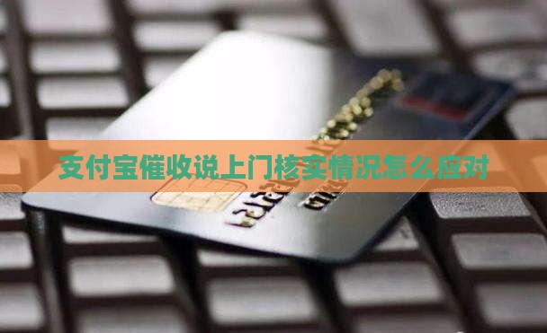 支付宝催收说上门核实情况怎么办如何处理呢