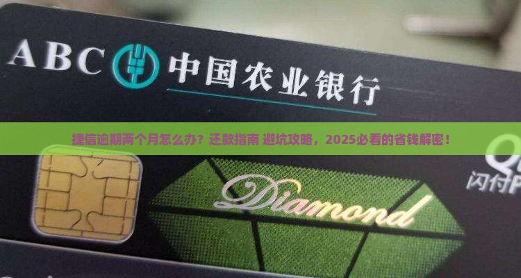 捷信逾期两个月该怎么办还款方法和注意事项