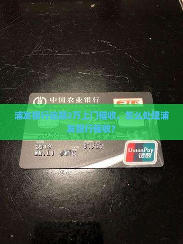 欠浦发银行2万上门催收如何处理