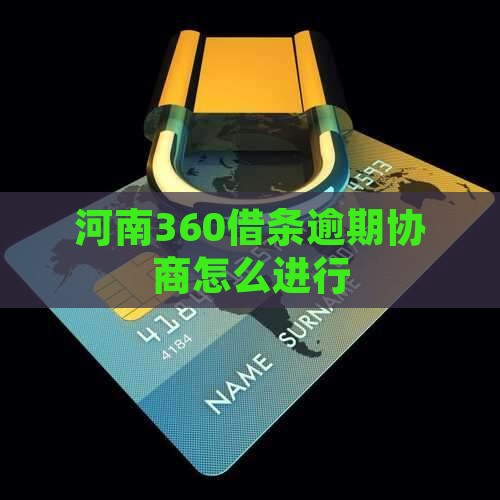 河南360借条逾期协商怎么进行