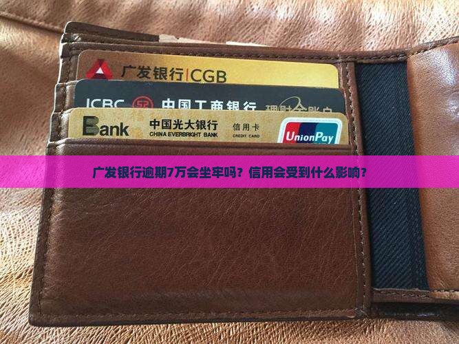 广发银行7万逾期会坐牢吗