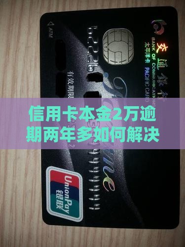 信用卡本金2万逾期两年多如何解决