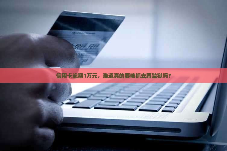 欠信用卡1万元逾期会坐牢吗