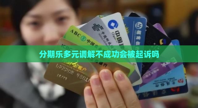 分期乐多元调解不成功会被起诉吗