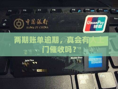 两期账单逾期会上门催收吗
