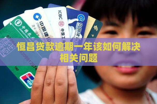 恒昌贷款逾期一年该如何解决