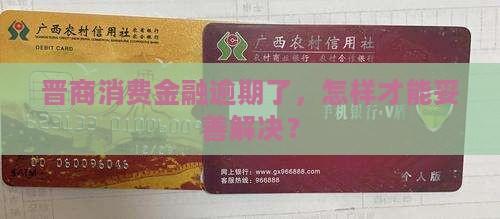 晋商消费金融超期还钱怎么办才好