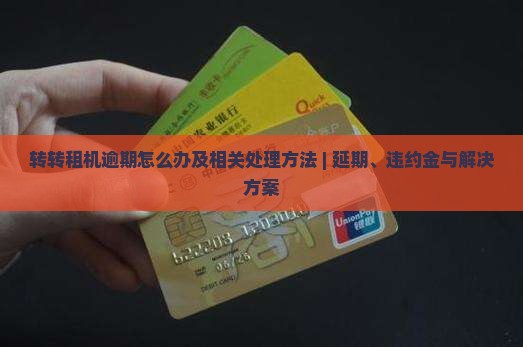 转转租机逾期怎么办及相关处理方法