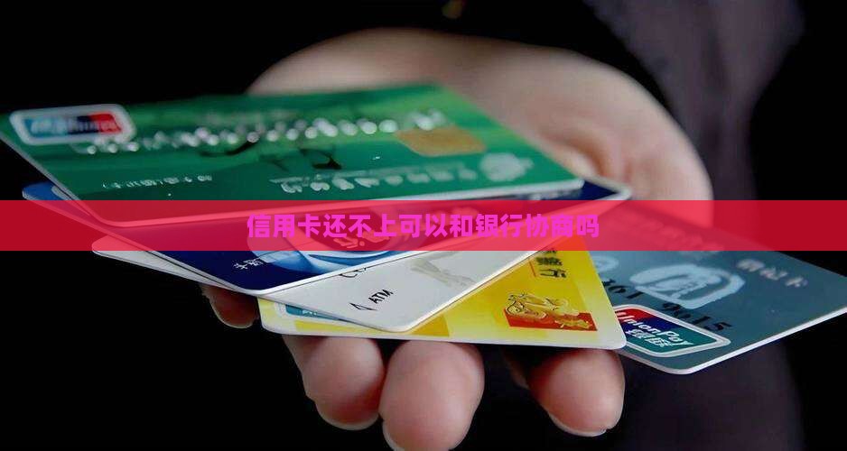 信用卡还不上可以和银行协商吗