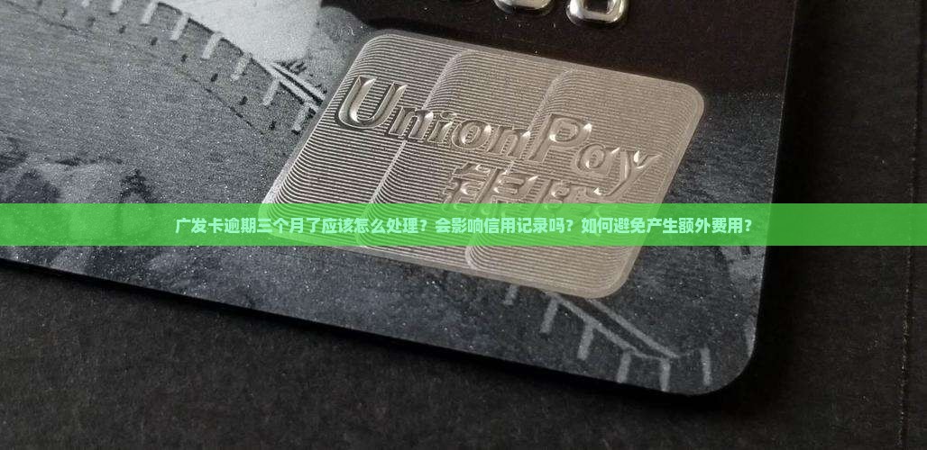 广发卡逾期三个月了应该怎么处理