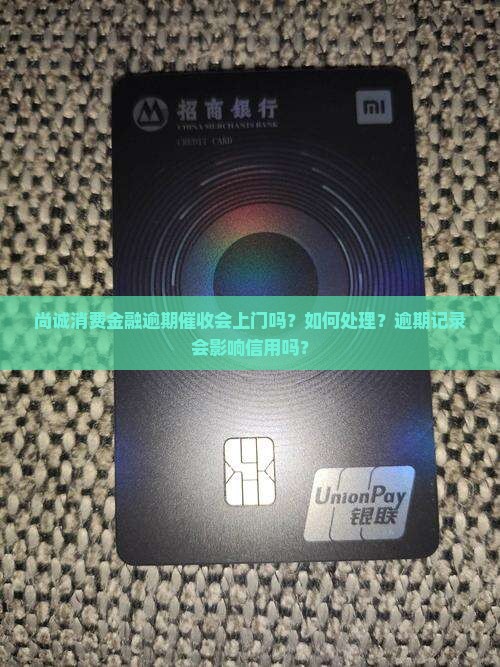 尚诚消费金融逾期催收会上门吗如何处理 尚诚消费金融逾期催收会上门吗如何处理
