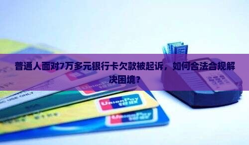 银行卡欠7万多被起诉怎么办